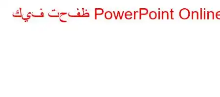 كيف تحفظ PowerPoint Online؟